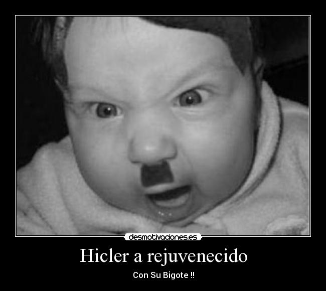 Hicler a rejuvenecido - Con Su Bigote !!