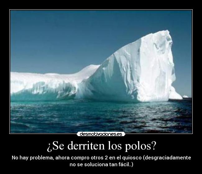 ¿Se derriten los polos? - No hay problema, ahora compro otros 2 en el quiosco (desgraciadamente
no se soluciona tan fácil..)
