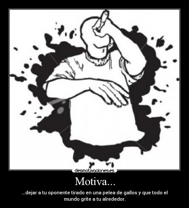 Motiva... - ...dejar a tu oponente tirado en una pelea de gallos y que todo el
mundo grite a tu alrededor.