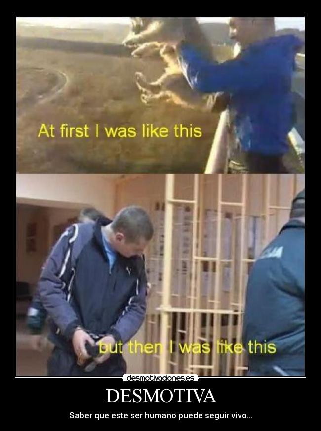DESMOTIVA - Saber que este ser humano puede seguir vivo...