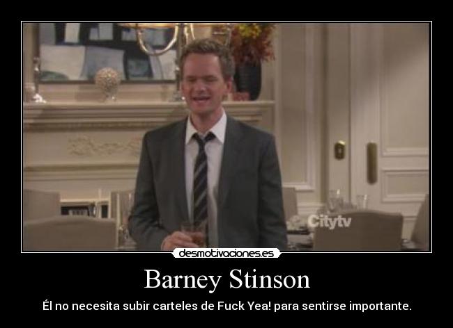 Barney Stinson - Él no necesita subir carteles de Fuck Yea! para sentirse importante.