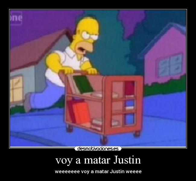 voy a matar Justin - weeeeeee voy a matar Justin weeee