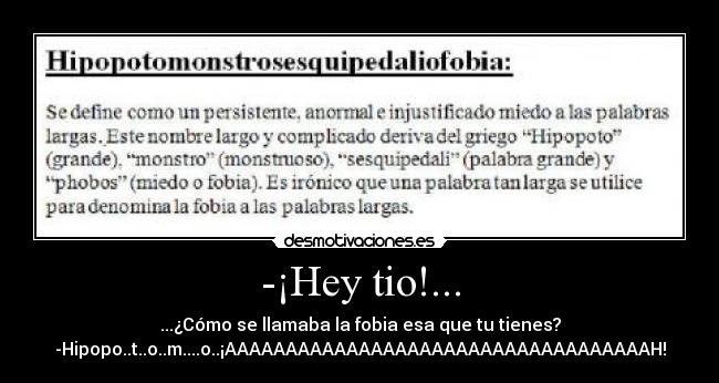 -¡Hey tio!... - ...¿Cómo se llamaba la fobia esa que tu tienes?
-Hipopo..t..o..m....o..¡AAAAAAAAAAAAAAAAAAAAAAAAAAAAAAAAAAAH!