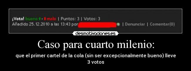 Caso para cuarto milenio: - que el primer cartel de la cola (sin ser excepcionalmente bueno) lleve 3 votos