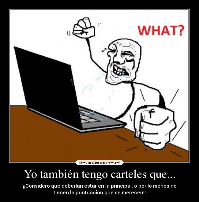 Yo también tengo carteles que... - ¡¡Considero que deberían estar en la principal, o por lo menos no
tienen la puntuación que se merecen!!