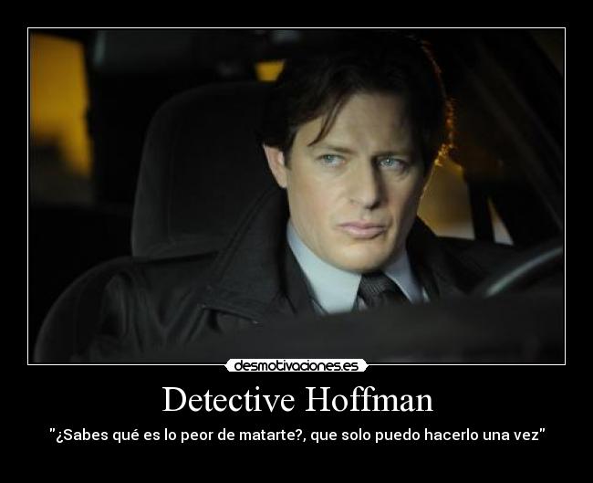 Detective Hoffman - ¿Sabes qué es lo peor de matarte?, que solo puedo hacerlo una vez
