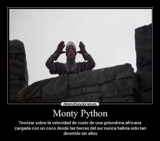 Monty Python - Teorizar sobre la velocidad de vuelo de una golondrina africana
cargada con un coco desde las tierras del sur nunca habría sido tan
divertido sin ellos
