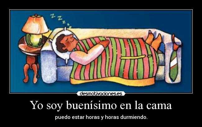 Yo soy buenísimo en la cama - puedo estar horas y horas durmiendo.