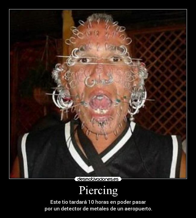 Piercing - Este tio tardará 10 horas en poder pasar
por un detector de metales de un aeropuerto.