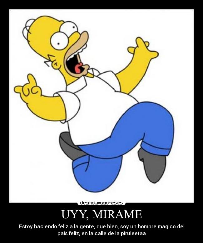 UYY, MIRAME - Estoy haciendo feliz a la gente, que bien, soy un hombre magico del
pais feliz, en la calle de la piruleetaa