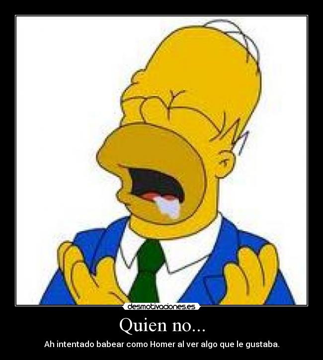 Quien no... - Ah intentado babear como Homer al ver algo que le gustaba.