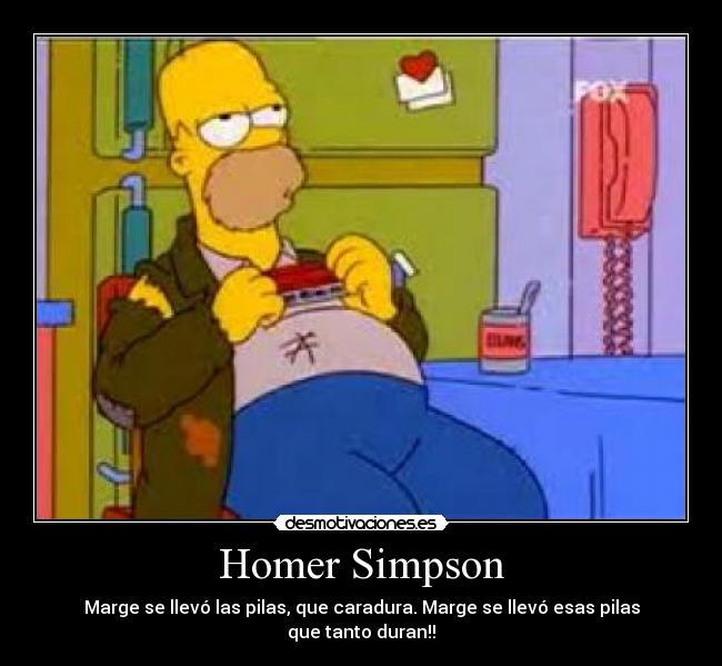 Homer Simpson - Marge se llevó las pilas, que caradura. Marge se llevó esas pilas que tanto duran!!