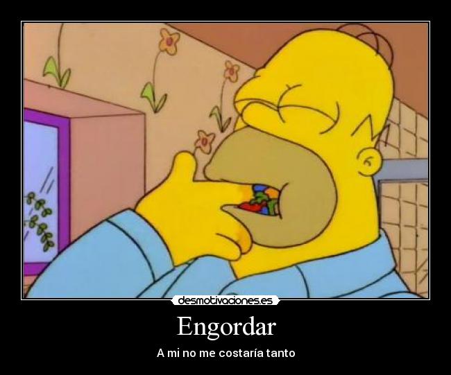 Engordar - A mi no me costaría tanto