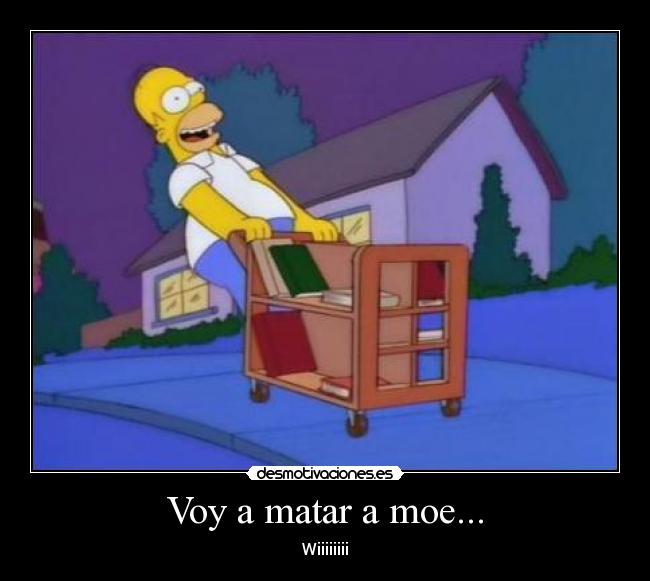Voy a matar a moe... -