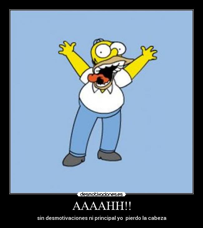 AAAAHH!! - sin desmotivaciones ni principal yo  pierdo la cabeza
