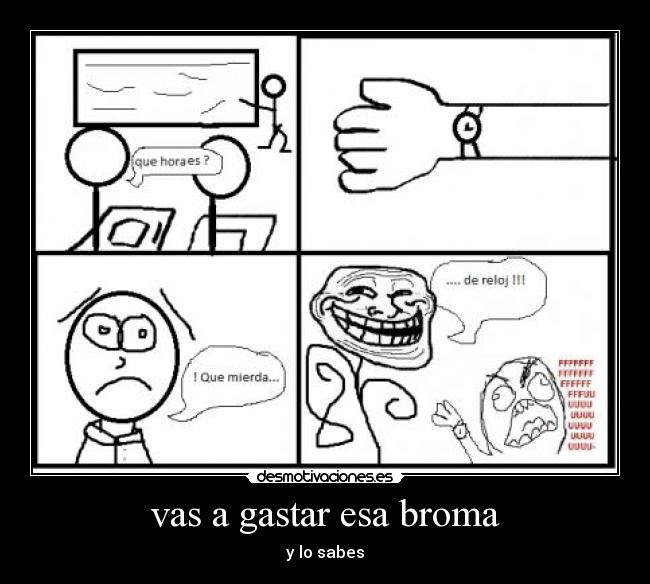 vas a gastar esa broma - y lo sabes