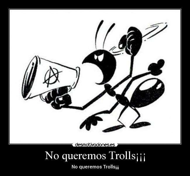 No queremos Trolls¡¡¡ -