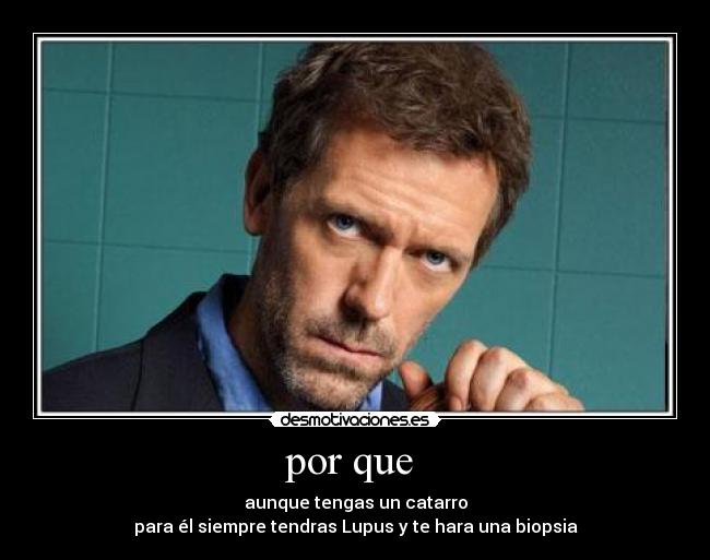 por que - aunque tengas un catarro
para él siempre tendras Lupus y te hara una biopsia