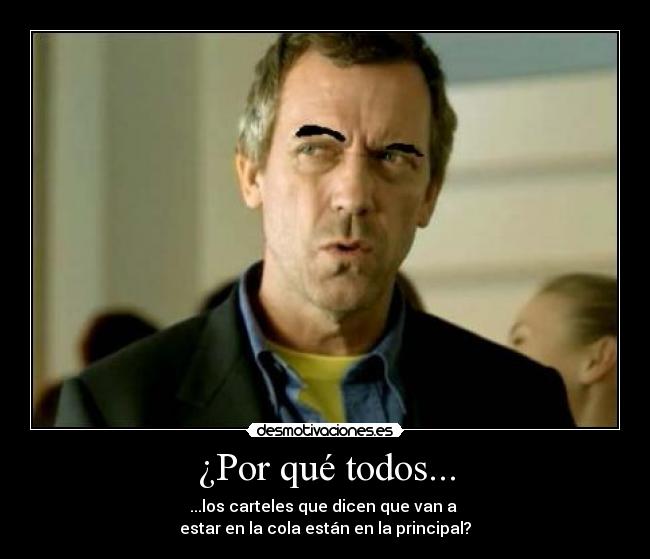 ¿Por qué todos... - ...los carteles que dicen que van a 
estar en la cola están en la principal?