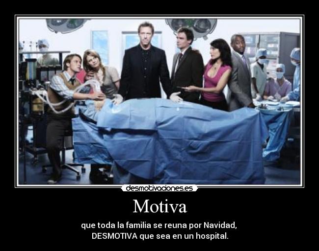 Motiva - que toda la familia se reuna por Navidad,
DESMOTIVA que sea en un hospital.