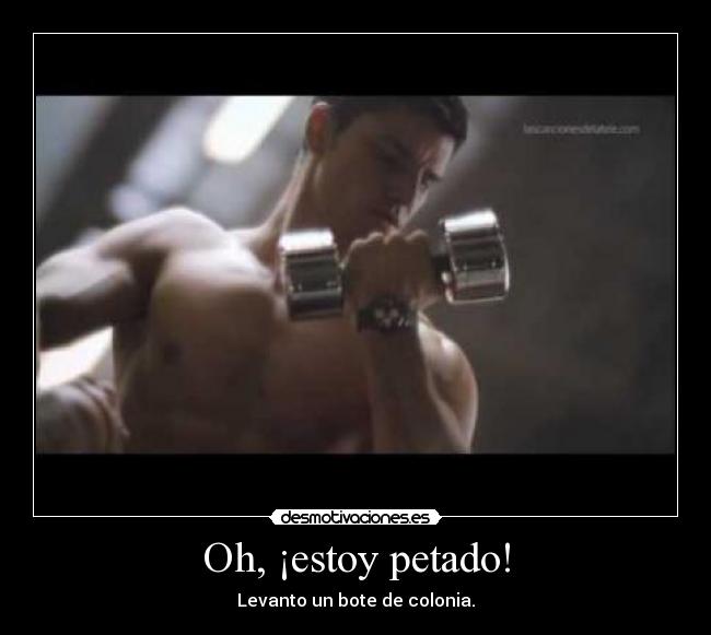 Oh, ¡estoy petado! -