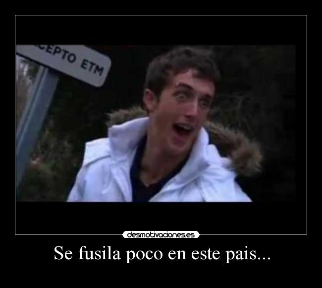 Se fusila poco en este pais... -