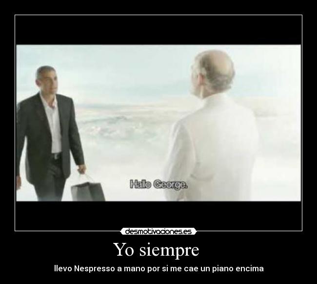 Yo siempre - llevo Nespresso a mano por si me cae un piano encima