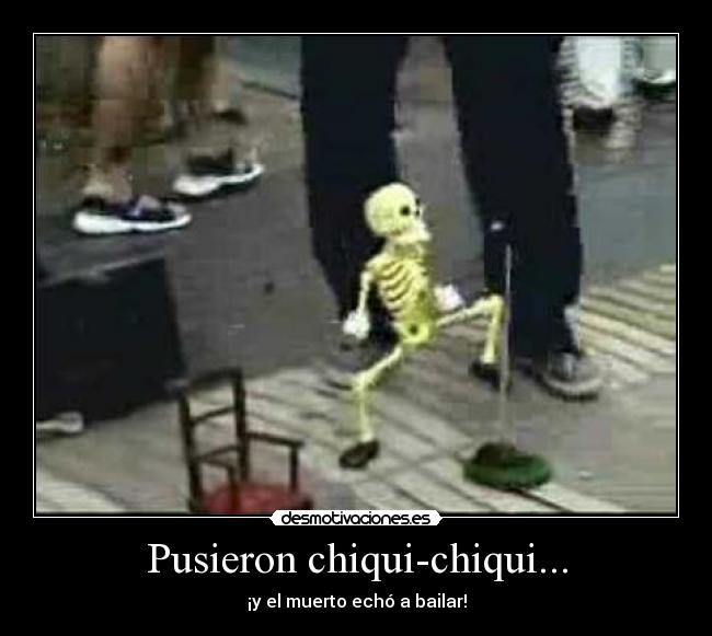 Pusieron chiqui-chiqui... - ¡y el muerto echó a bailar!