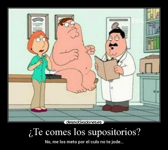 ¿Te comes los supositorios? - No, me los meto por el culo no te jode...