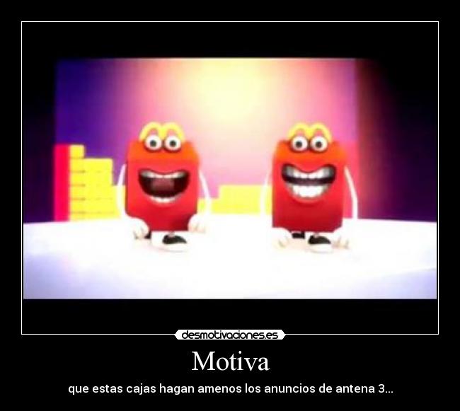 Motiva - que estas cajas hagan amenos los anuncios de antena 3...
