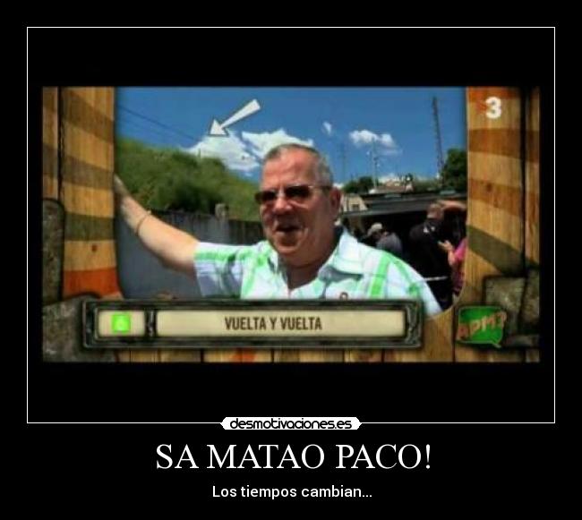 SA MATAO PACO! - Los tiempos cambian...