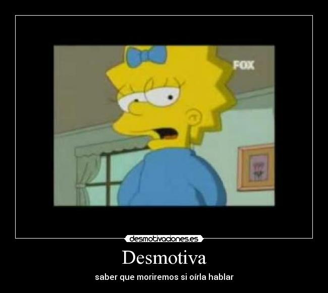 Desmotiva - saber que moriremos si oírla hablar