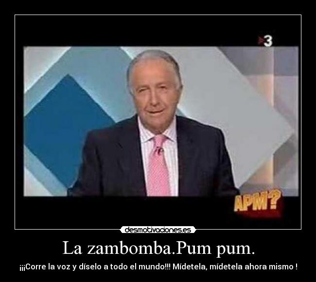La zambomba.Pum pum. - ¡¡¡Corre la voz y díselo a todo el mundo!!! Mídetela, mídetela ahora mismo !