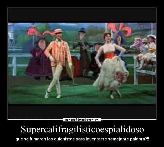 Supercalifragilisticoespialidoso - que se fumaron los guionistas para inventarse semejante palabra?!!