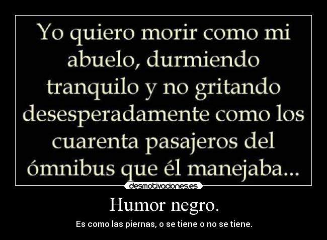 Humor negro. - Es como las piernas, o se tiene o no se tiene.