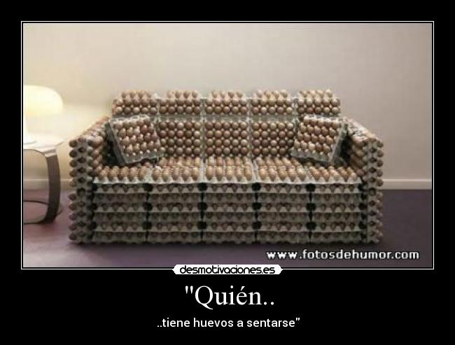 Quién.. - ..tiene huevos a sentarse