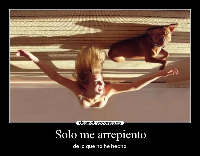 Solo me arrepiento - de lo que no he hecho.