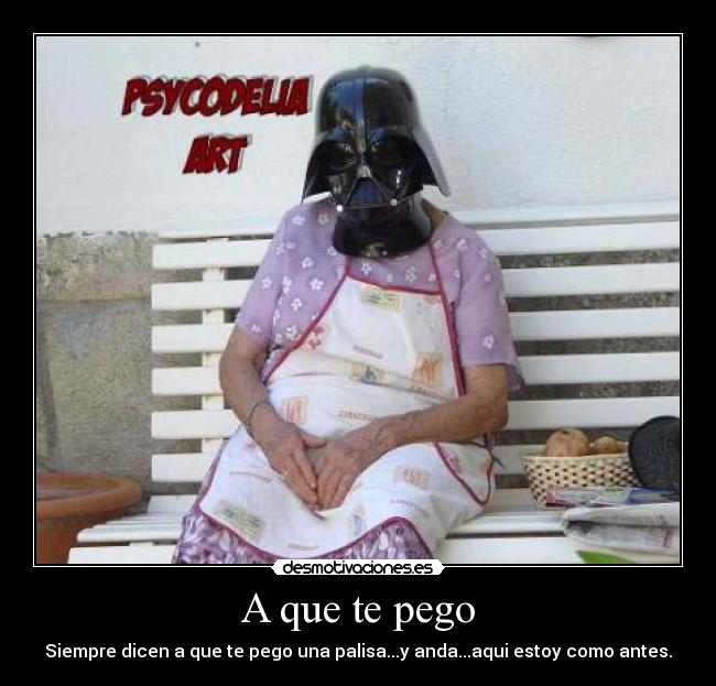 A que te pego - Siempre dicen a que te pego una palisa...y anda...aqui estoy como antes.