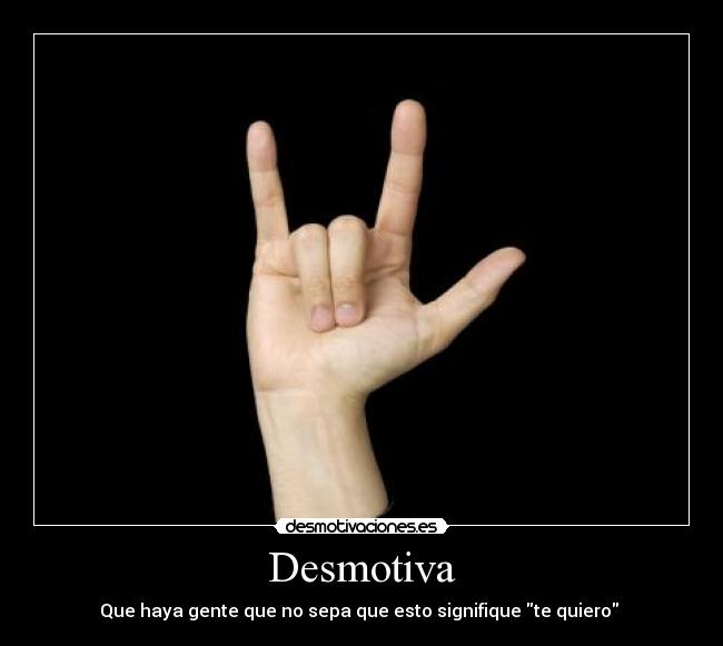 Desmotiva - Que haya gente que no sepa que esto signifique te quiero 