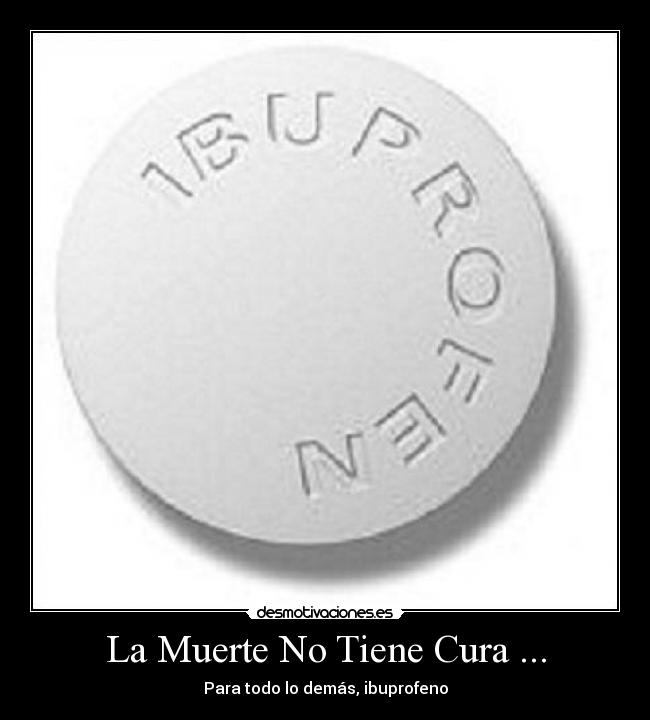 La Muerte No Tiene Cura ... - Para todo lo demás, ibuprofeno