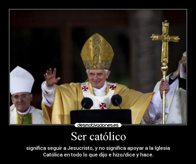 Ser católico - significa seguir a Jesucristo, y no significa apoyar a la Iglesia
Católica en todo lo que dijo e hizo/dice y hace.