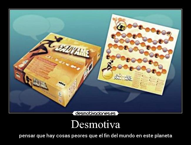 Desmotiva - pensar que hay cosas peores que el fin del mundo en este planeta