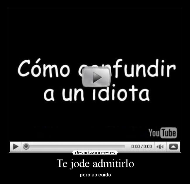 Te jode admitirlo - pero as caido