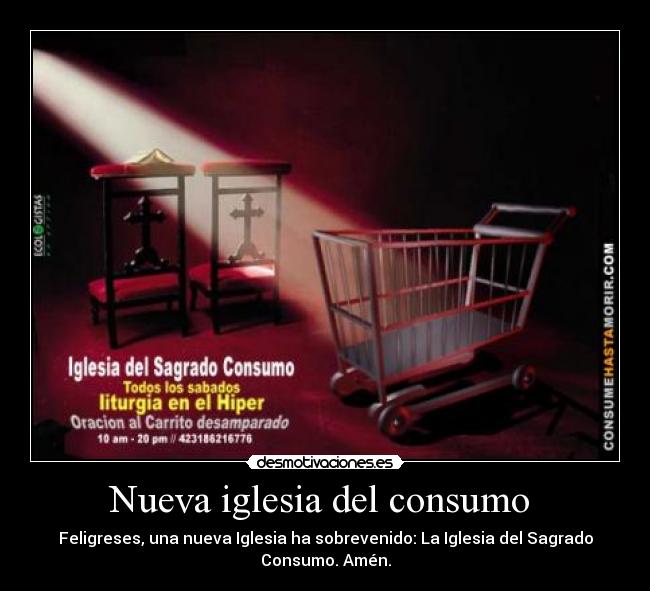 Nueva iglesia del consumo  - Feligreses, una nueva Iglesia ha sobrevenido: La Iglesia del Sagrado
Consumo. Amén.