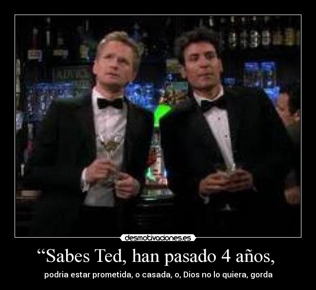 “Sabes Ted, han pasado 4 años,  - 