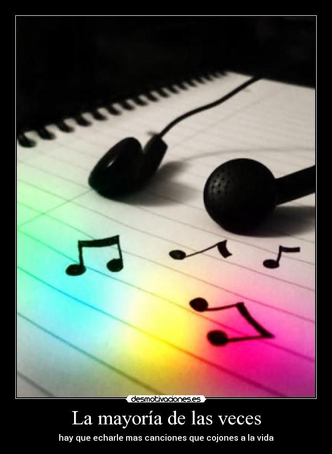 La mayoría de las veces - hay que echarle mas canciones que cojones a la vida