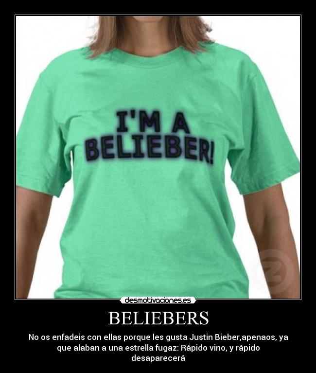 BELIEBERS - No os enfadeis con ellas porque les gusta Justin Bieber,apenaos, ya
que alaban a una estrella fugaz: Rápido vino, y rápido
desaparecerá