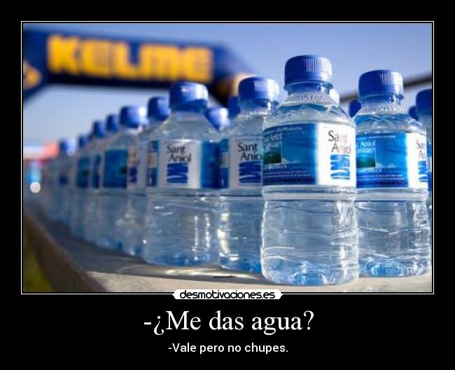 -¿Me das agua? -