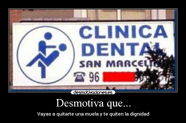 Desmotiva que... - Vayas a quitarte una muela y te quiten la dignidad