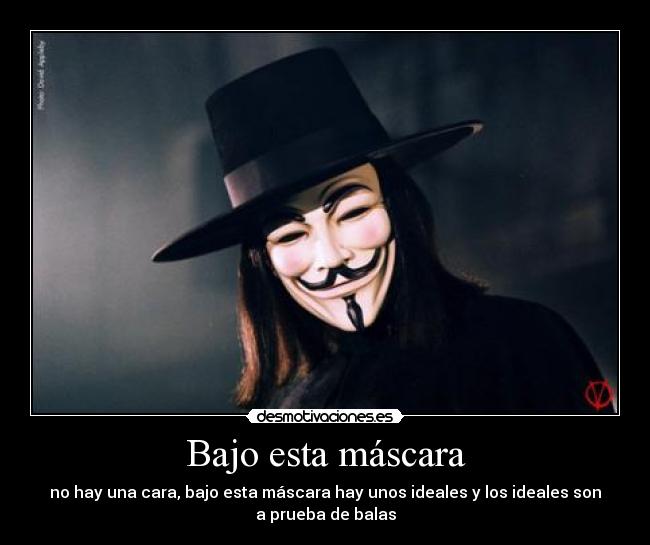 Bajo esta máscara - no hay una cara, bajo esta máscara hay unos ideales y los ideales son
a prueba de balas